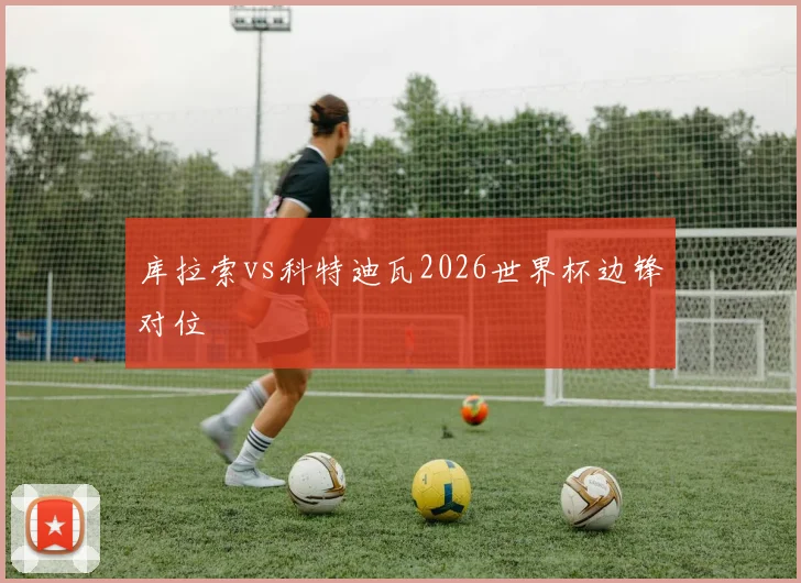 库拉索vs科特迪瓦2026世界杯边锋对位