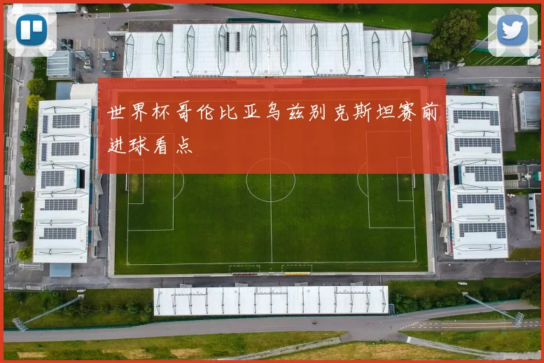 世界杯哥伦比亚乌兹别克斯坦赛前进球看点