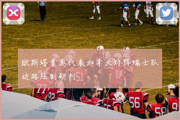 欧斯塔基奥代表加拿大对阵瑞士队边路压制研判