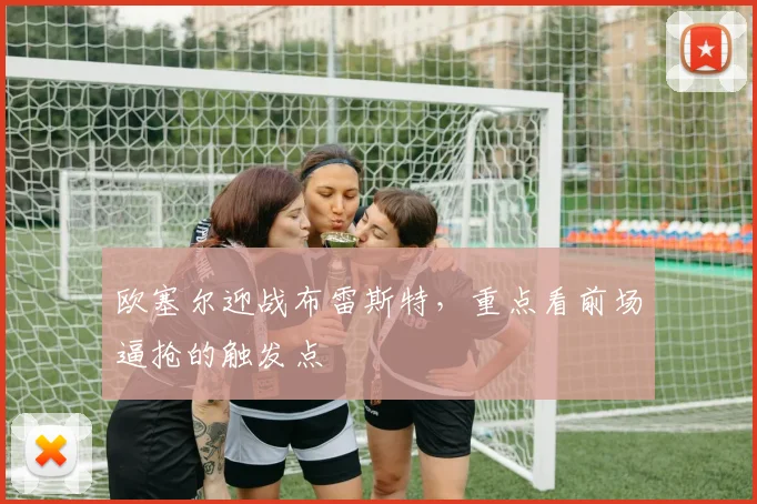 欧塞尔迎战布雷斯特,重点看前场逼抢的触发点