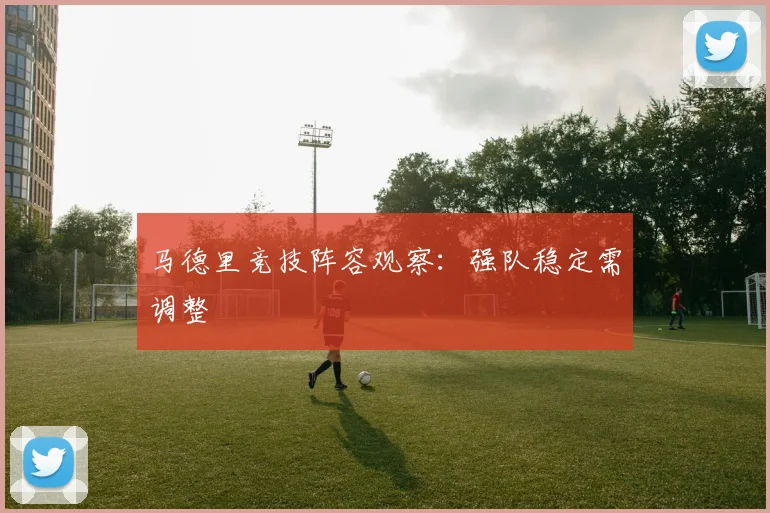 马德里竞技阵容观察：强队稳定需调整