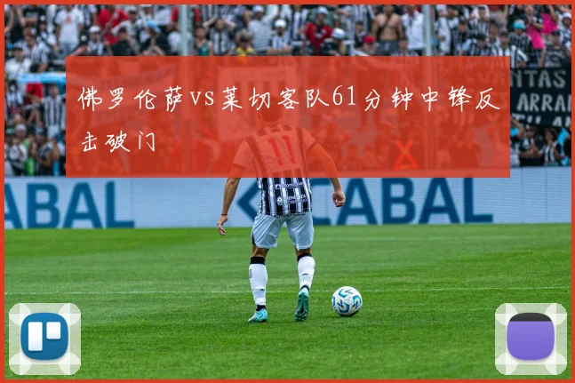 佛罗伦萨vs莱切客队61分钟中锋反击破门