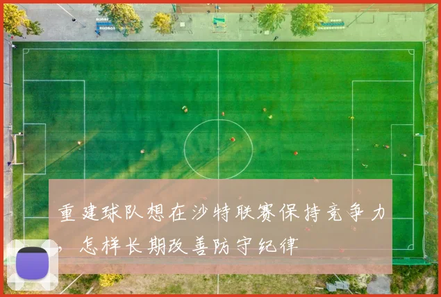 重建球队想在沙特联赛保持竞争力，怎样长期改善防守纪律