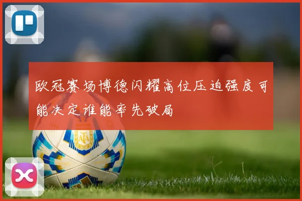 欧冠赛场博德闪耀高位压迫强度可能决定谁能率先破局