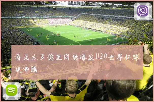 蒋光太罗德里同场爆发U20世界杯球迷沸腾
