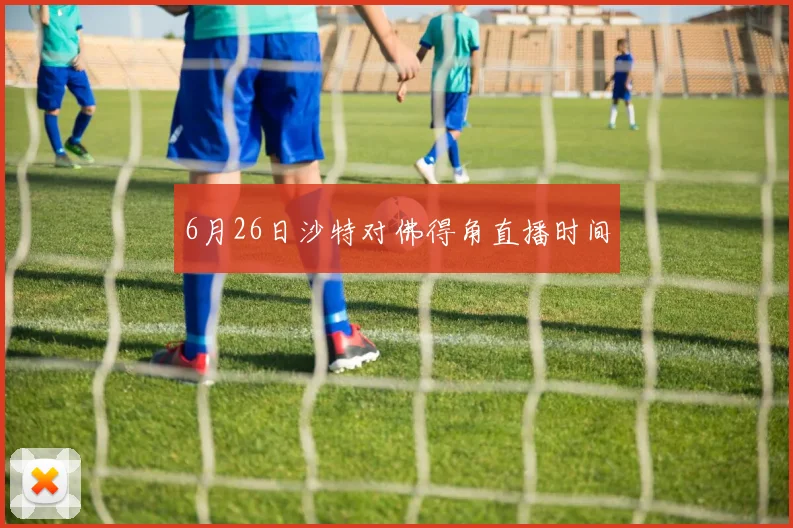 6月26日沙特对佛得角直播时间