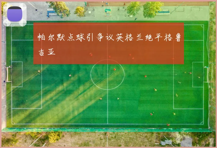 帕尔默点球引争议英格兰绝平格鲁吉亚