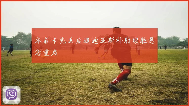 本菲卡先丢后追迪亚斯补射锁胜悬念重启