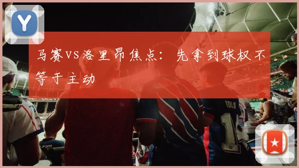 马赛vs洛里昂焦点：先拿到球权不等于主动