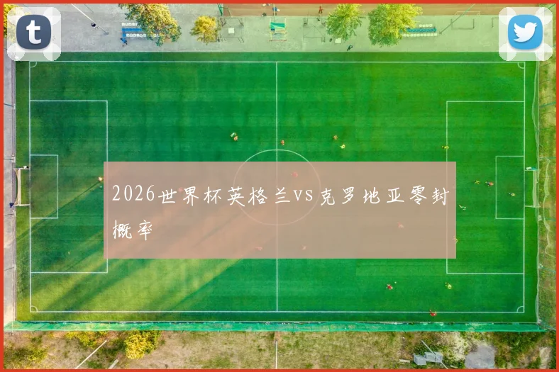 2026世界杯英格兰vs克罗地亚零封概率