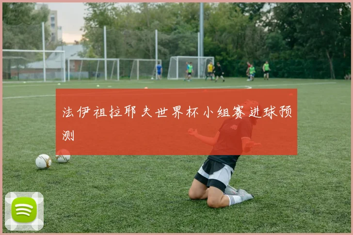 法伊祖拉耶夫世界杯小组赛进球预测